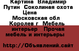 Картина “Владимир Путин, Соколиная охота“ › Цена ­ 25 000 - Московская обл., Королев г. Мебель, интерьер » Прочая мебель и интерьеры   